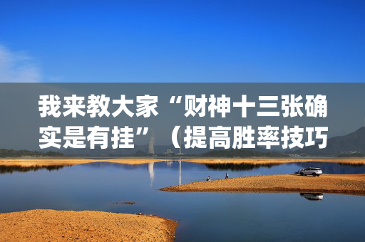 我来教大家“财神十三张确实是有挂”（提高胜率技巧)