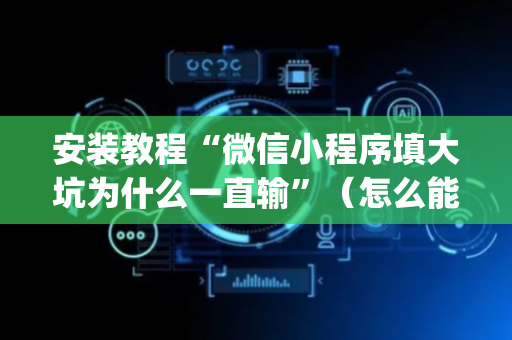 安装教程“微信小程序填大坑为什么一直输”（怎么能调好牌)