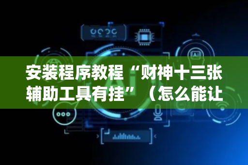 安装程序教程“财神十三张辅助工具有挂”（怎么能让牌好一点)