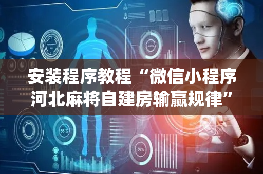 安装程序教程“微信小程序河北麻将自建房输赢规律”（万能开挂器)