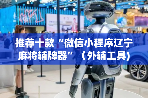 推荐十款“微信小程序辽宁麻将辅牌器”（外辅工具)