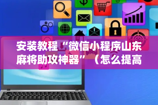 安装教程“微信小程序山东麻将助攻神器”（怎么提高胜率)