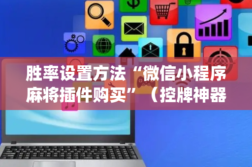 胜率设置方法“微信小程序麻将插件购买”（控牌神器)