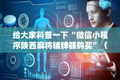 给大家科普一下“微信小程序陕西麻将辅牌器购买”（专用神器)