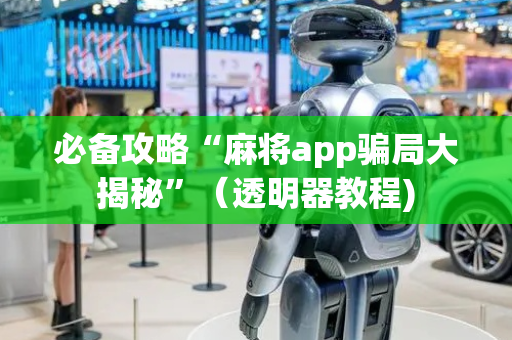必备攻略“麻将app骗局大揭秘”（透明器教程)