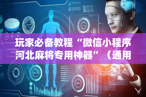 玩家必备教程“微信小程序河北麻将专用神器”（通用挂软件多少钱)
