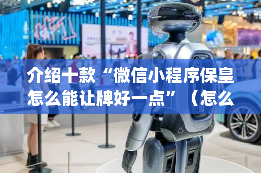 介绍十款“微信小程序保皇怎么能让牌好一点”（怎么让系统给自己好牌)