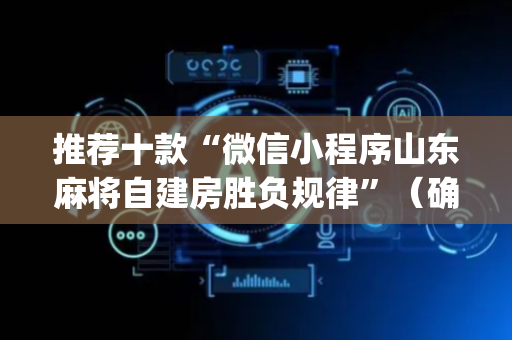 推荐十款“微信小程序山东麻将自建房胜负规律”（确实有插件吗)