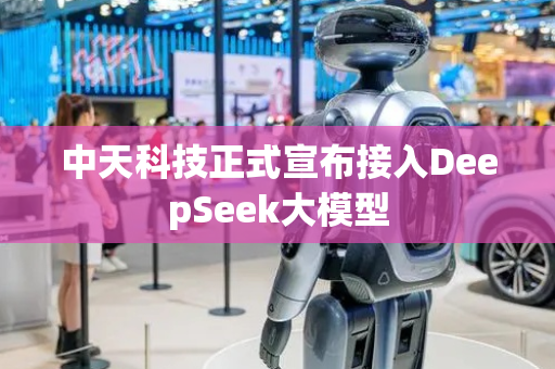 中天科技正式宣布接入DeepSeek大模型