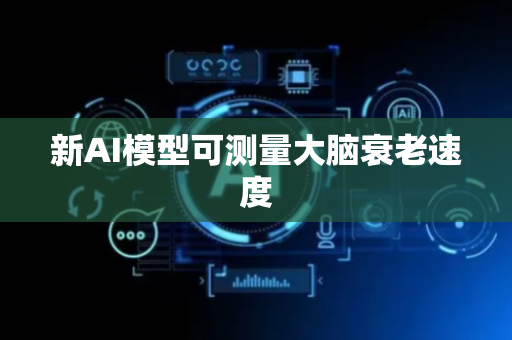 新AI模型可测量大脑衰老速度