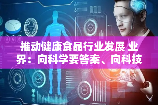 推动健康食品行业发展 业界：向科学要答案、向科技要力量