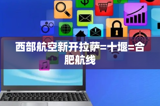 西部航空新开拉萨=十堰=合肥航线