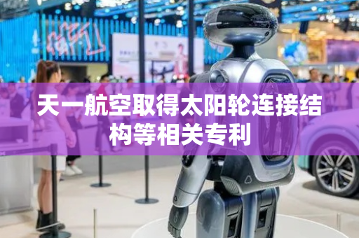 天一航空取得太阳轮连接结构等相关专利