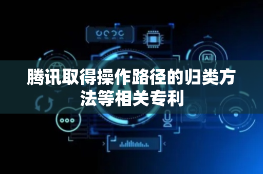 腾讯取得操作路径的归类方法等相关专利