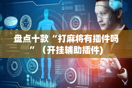 盘点十款“打麻将有插件吗”（开挂辅助插件)