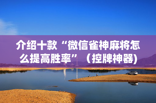 介绍十款“微信雀神麻将怎么提高胜率”（控牌神器)