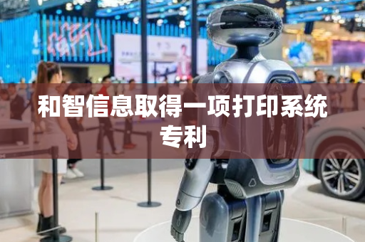 和智信息取得一项打印系统专利