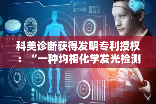 科美诊断获得发明专利授权：“一种均相化学发光检测试剂盒及其应用”