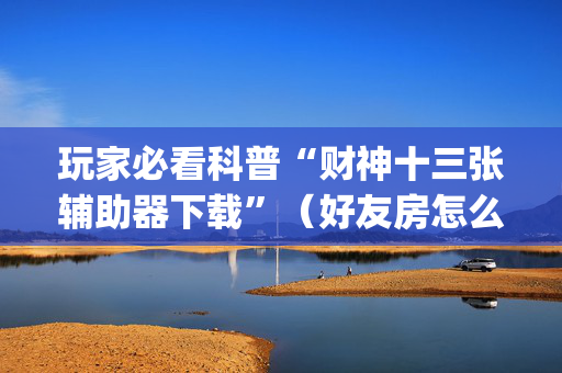 玩家必看科普“财神十三张辅助器下载”（好友房怎么才能赢)