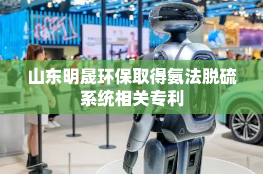 山东明晟环保取得氨法脱硫系统相关专利