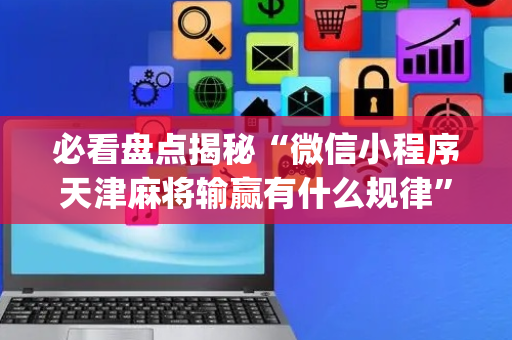 必看盘点揭秘“微信小程序天津麻将输赢有什么规律”（技巧和打好牌方法)