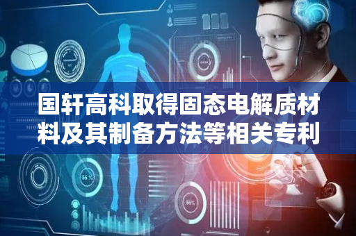 国轩高科取得固态电解质材料及其制备方法等相关专利