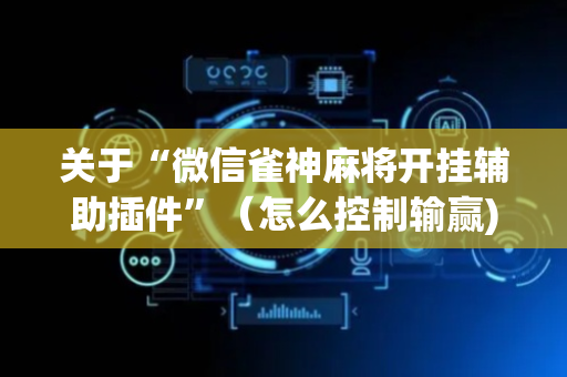关于“微信雀神麻将开挂辅助插件”（怎么控制输赢)