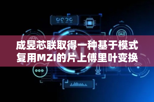 成昱芯联取得一种基于模式复用MZI的片上傅里叶变换光谱仪专利