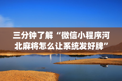三分钟了解“微信小程序河北麻将怎么让系统发好牌”（输赢有什么规律)