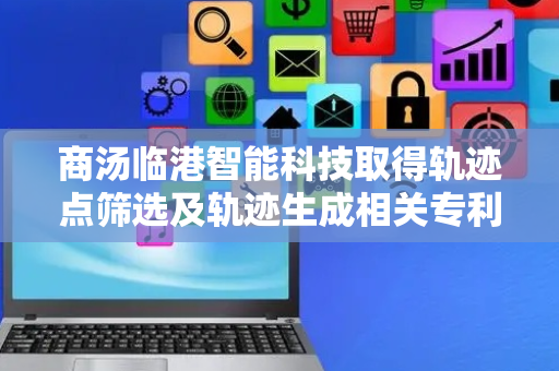 商汤临港智能科技取得轨迹点筛选及轨迹生成相关专利