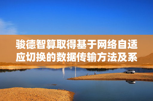 骏德智算取得基于网络自适应切换的数据传输方法及系统专利