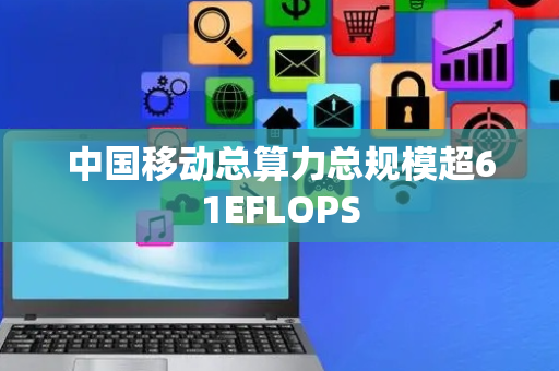中国移动总算力总规模超61EFLOPS