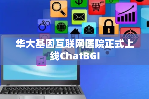 华大基因互联网医院正式上线ChatBGI