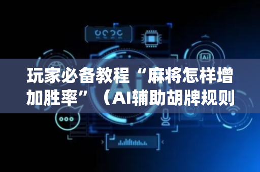 玩家必备教程“麻将怎样增加胜率”（AI辅助胡牌规则)