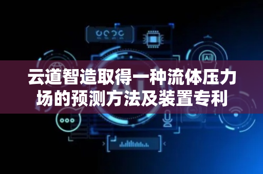 云道智造取得一种流体压力场的预测方法及装置专利