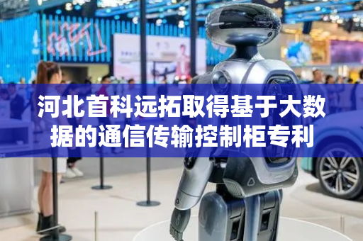 河北首科远拓取得基于大数据的通信传输控制柜专利
