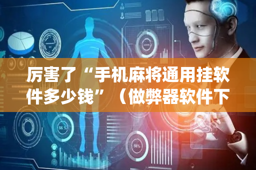 厉害了“手机麻将通用挂软件多少钱”（做弊器软件下载)