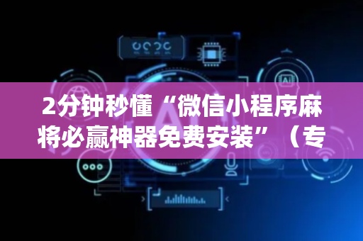2分钟秒懂“微信小程序麻将必赢神器免费安装”（专用神器)