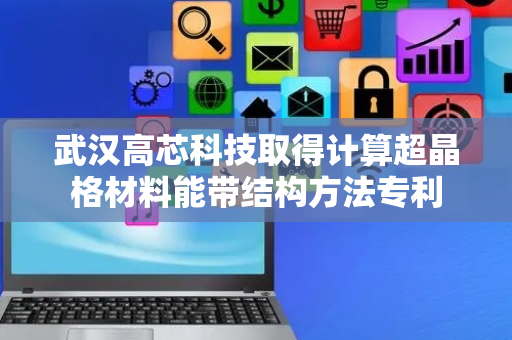 武汉高芯科技取得计算超晶格材料能带结构方法专利