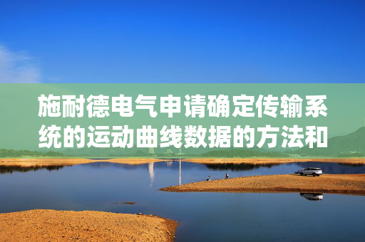施耐德电气申请确定传输系统的运动曲线数据的方法和系统专利，提供一种用于确定传输系统的运动曲线数据的方法
