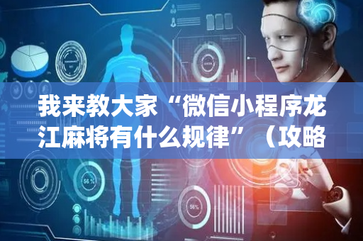 我来教大家“微信小程序龙江麻将有什么规律”（攻略插件)
