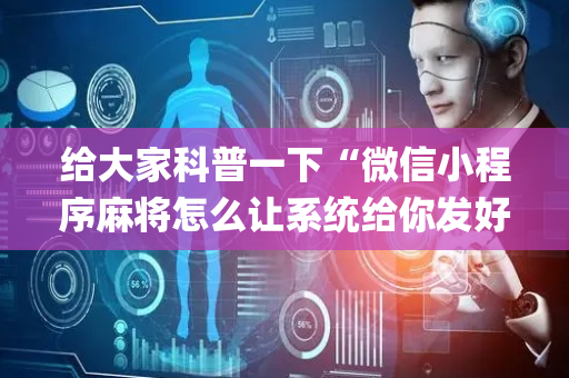 给大家科普一下“微信小程序麻将怎么让系统给你发好牌”（是否能开挂)