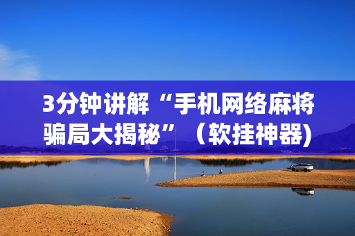 3分钟讲解“手机网络麻将骗局大揭秘”（软挂神器)