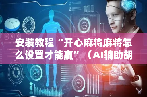 安装教程“开心麻将麻将怎么设置才能赢”（AI辅助胡牌规则)