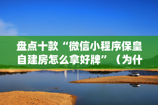 盘点十款“微信小程序保皇自建房怎么拿好牌”（为什么有人一直赢)