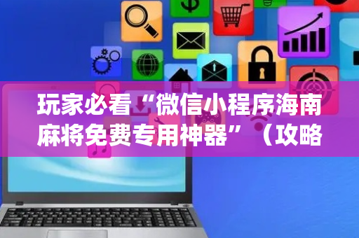 玩家必看“微信小程序海南麻将免费专用神器”（攻略插件)