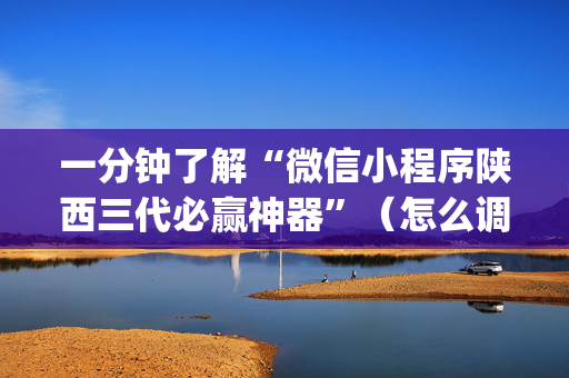 一分钟了解“微信小程序陕西三代必赢神器”（怎么调胜率)