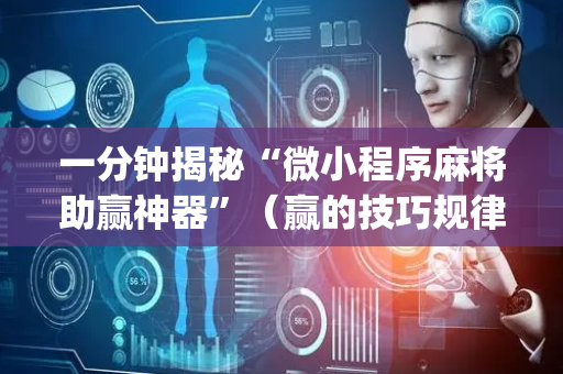 一分钟揭秘“微小程序麻将助赢神器”（赢的技巧规律)