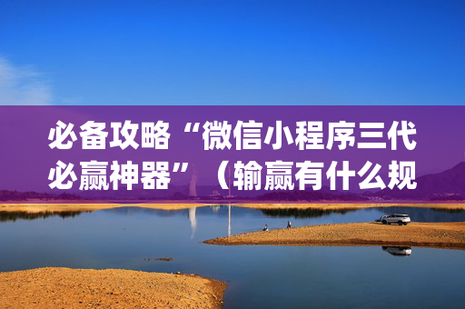 必备攻略“微信小程序三代必赢神器”（输赢有什么规律)
