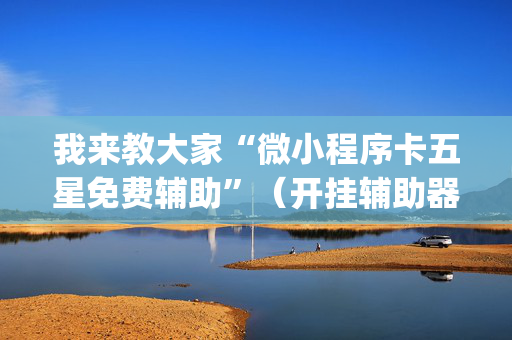 我来教大家“微小程序卡五星免费辅助”（开挂辅助器插件)
